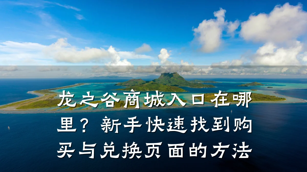 龙之谷商城入口在哪里？新手快速找到购买与兑换页面的方法