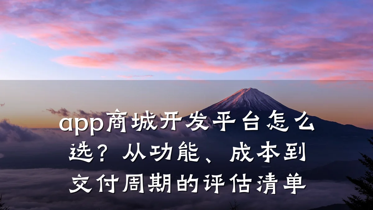 app商城开发平台怎么选?从功能、成本到交付周期的评估清单