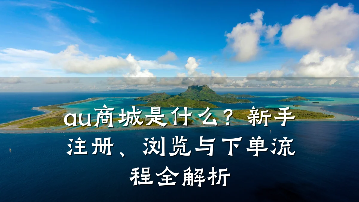 au商城是什么?新手注册、浏览与下单流程全解析