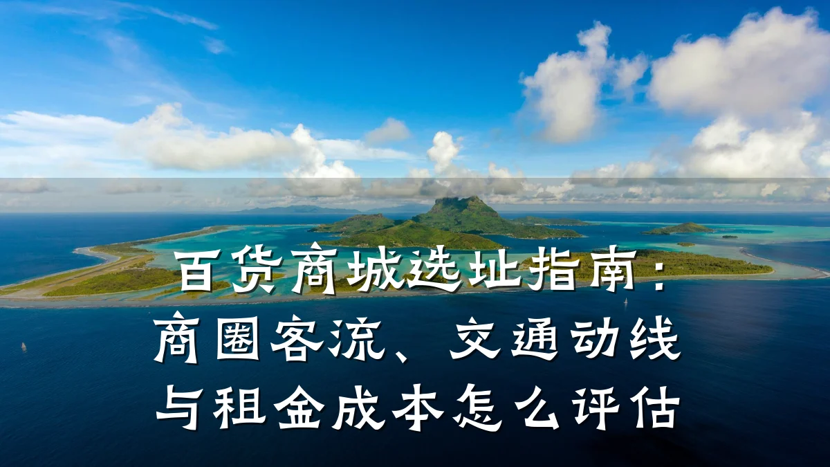 百货商城选址指南:商圈客流、交通动线与租金成本怎么评估