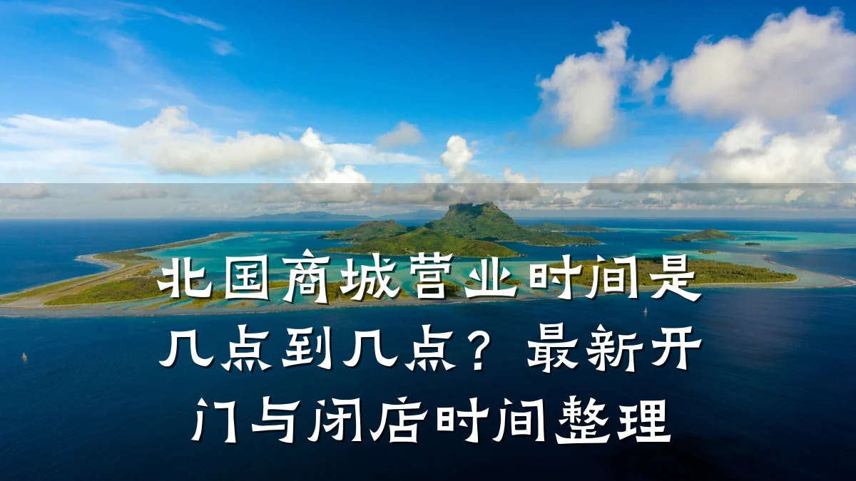 北国商城营业时间是几点到几点？最新开门与闭店时间整理