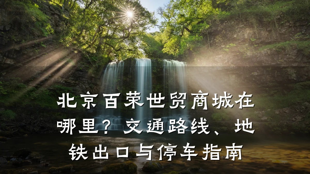 北京百荣世贸商城在哪里？交通路线、地铁出口与停车指南