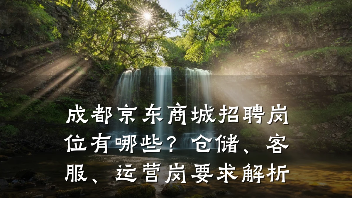 成都京东商城招聘岗位有哪些?仓储、客服、运营岗要求解析