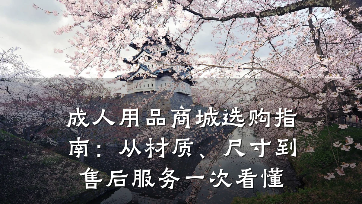 成人用品商城选购指南：从材质、尺寸到售后服务一次看懂