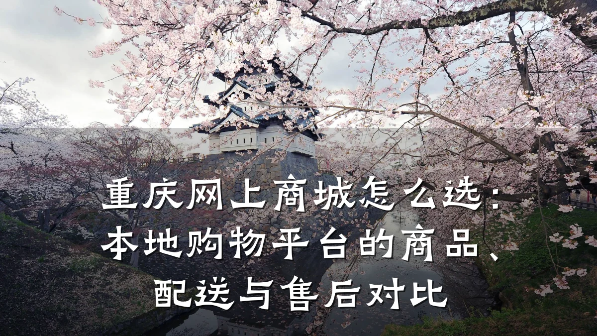 重庆网上商城怎么选:本地购物平台的商品、配送与售后对比