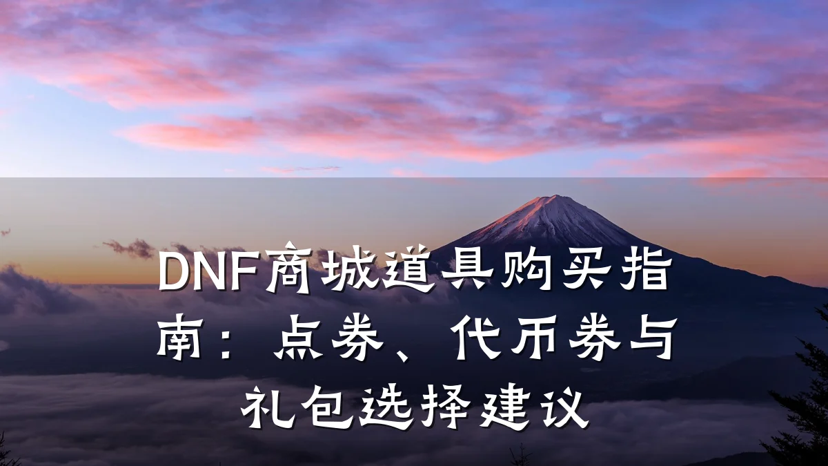 DNF商城道具购买指南:点券、代币券与礼包选择建议