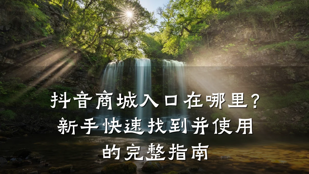抖音商城入口在哪里?新手快速找到并使用的完整指南