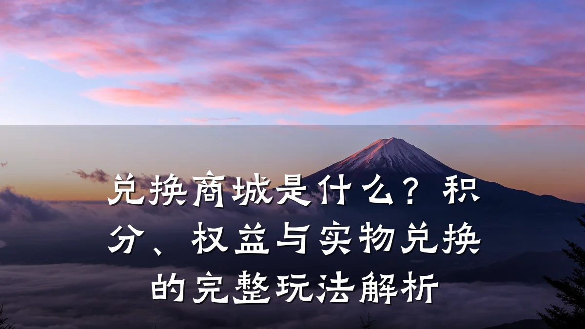 兑换商城是什么?积分、权益与实物兑换的完整玩法解析