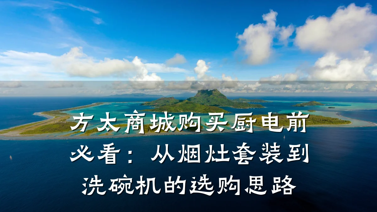 方太商城购买厨电前必看:从烟灶套装到洗碗机的选购思路