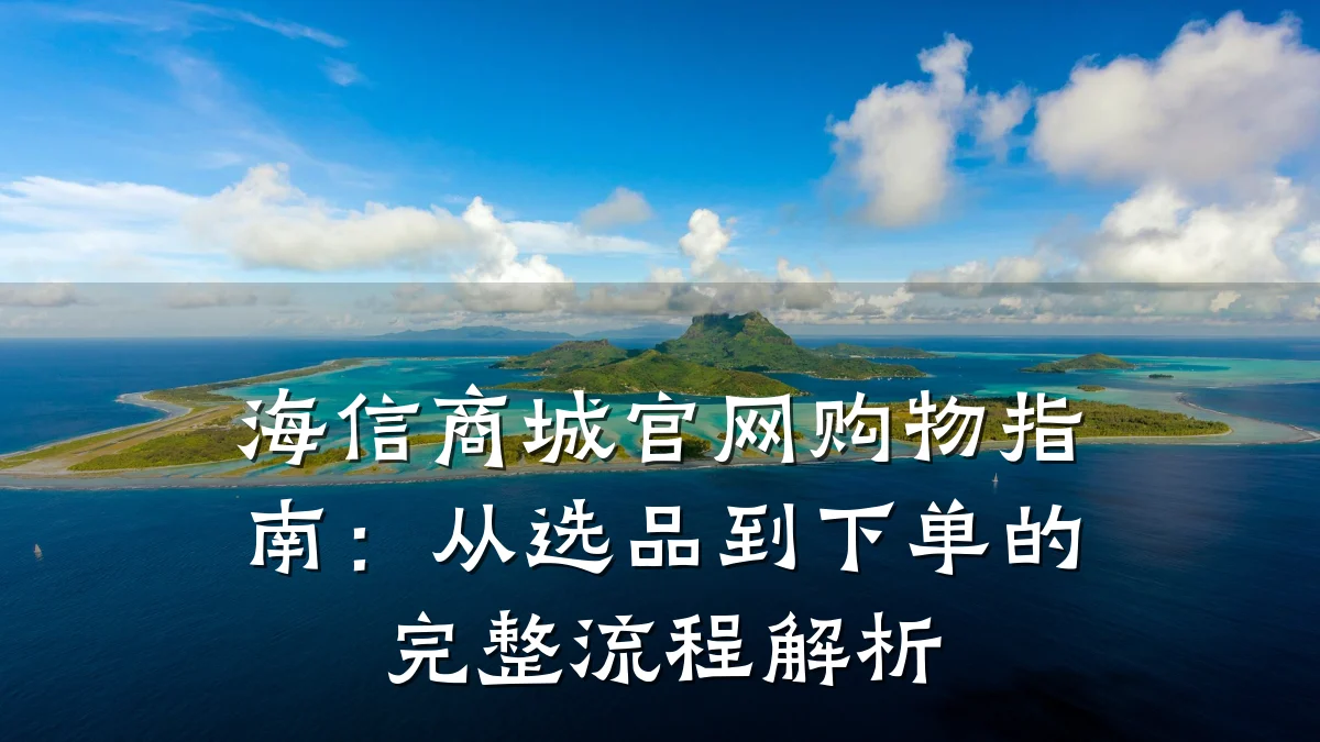 海信商城官网购物指南：从选品到下单的完整流程解析