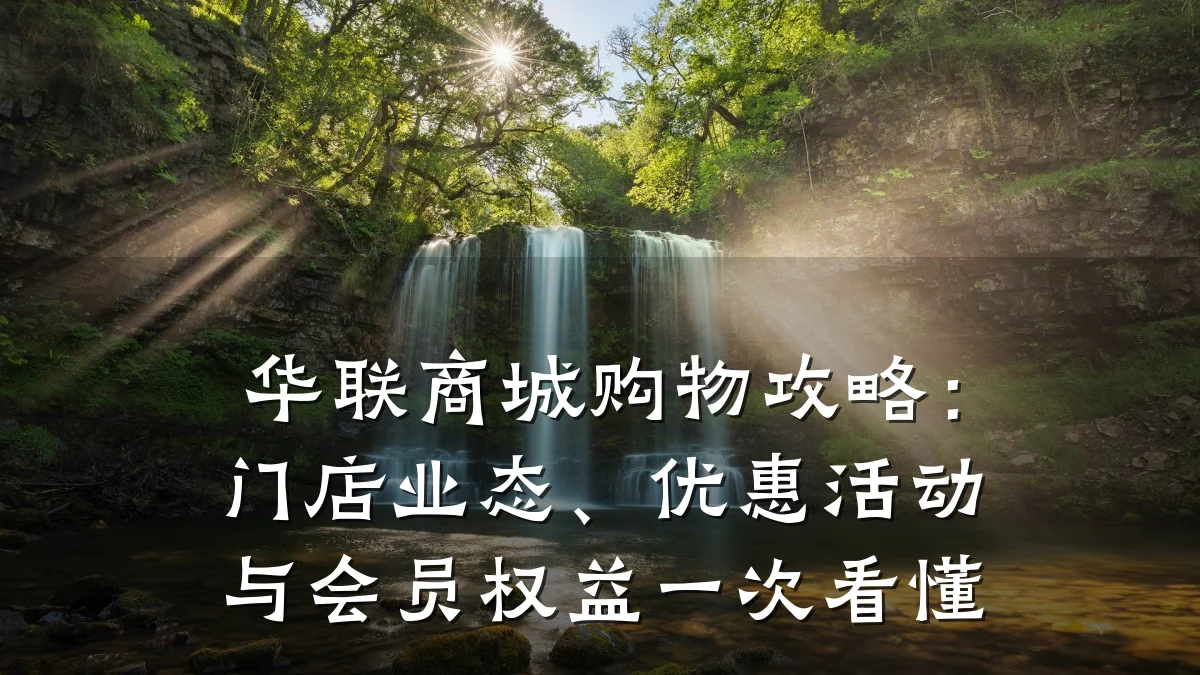 华联商城购物攻略:门店业态、优惠活动与会员权益一次看懂