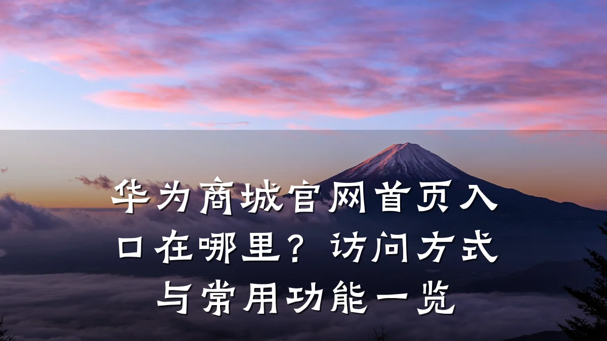 华为商城官网首页入口在哪里?访问方式与常用功能一览