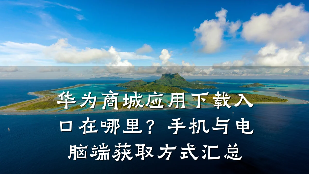 华为商城应用下载入口在哪里？手机与电脑端获取方式汇总
