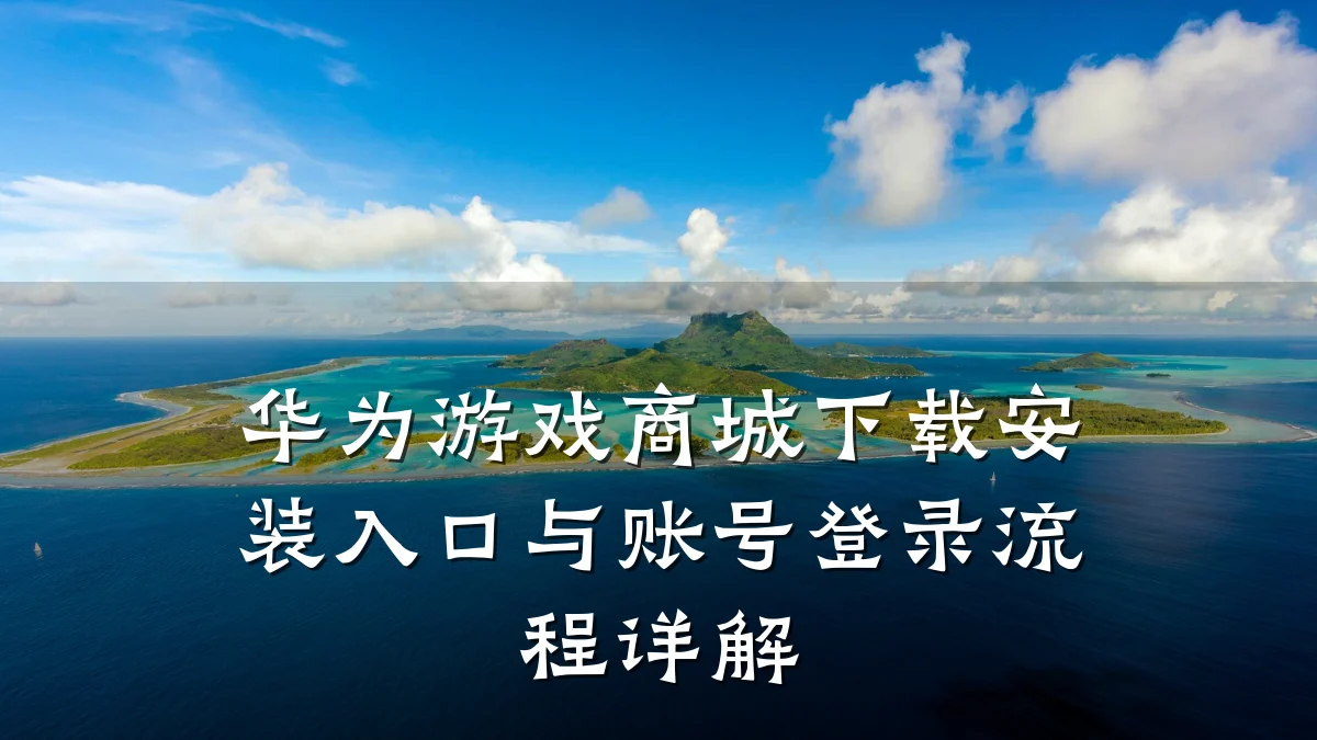 华为游戏商城下载安装入口与账号登录流程详解