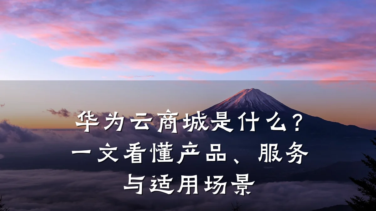 华为云商城是什么？一文看懂产品、服务与适用场景