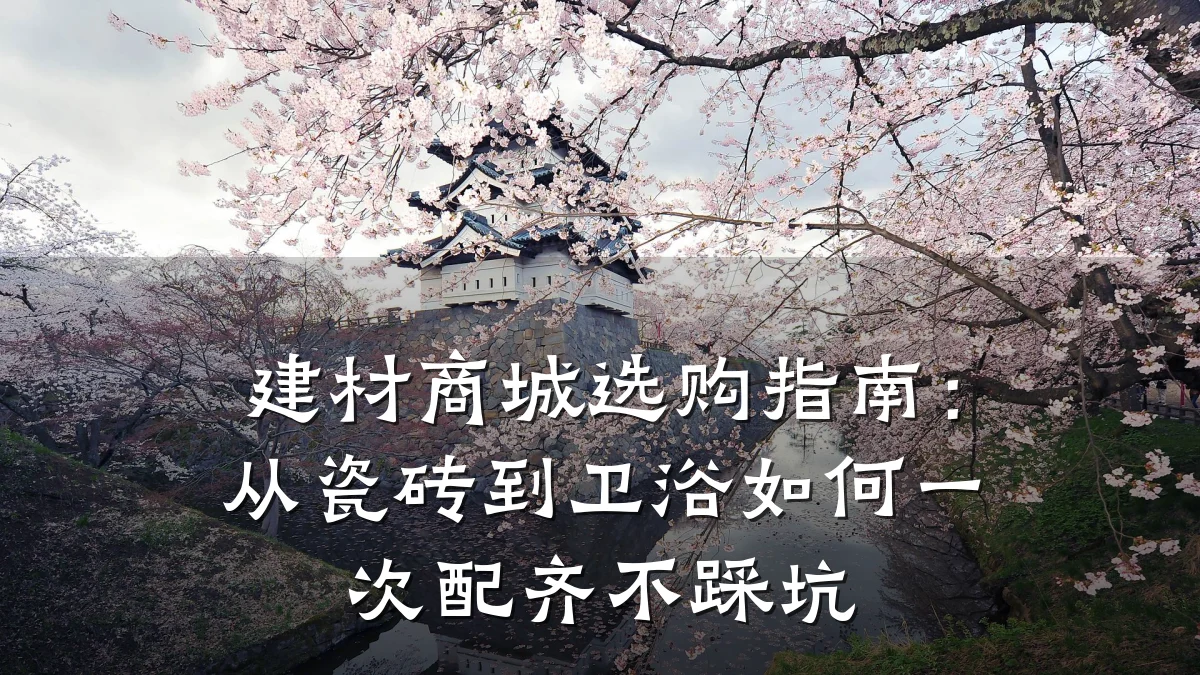 建材商城选购指南:从瓷砖到卫浴如何一次配齐不踩坑