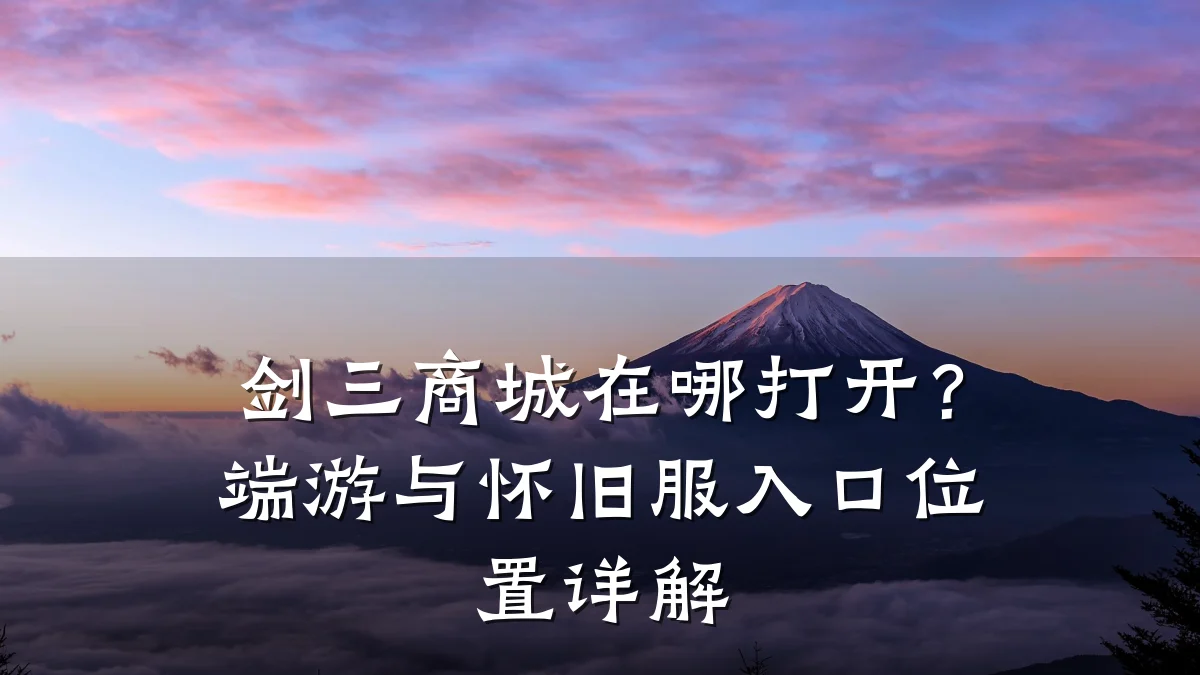 剑三商城在哪打开?端游与怀旧服入口位置详解