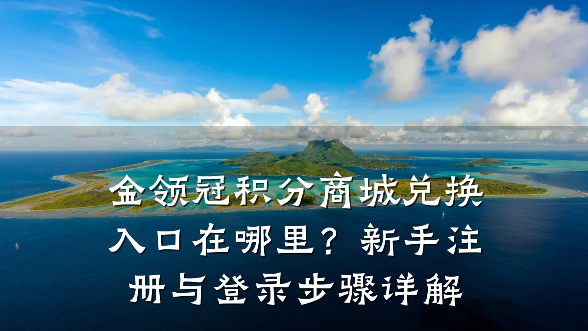 金领冠积分商城兑换入口在哪里?新手注册与登录步骤详解