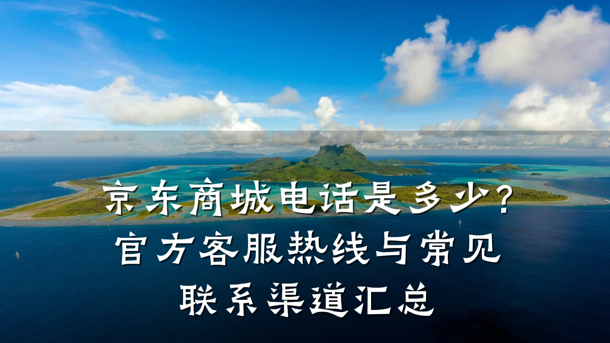 京东商城电话是多少?官方客服热线与常见联系渠道汇总