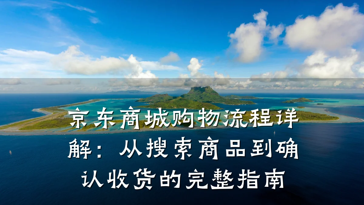 京东商城购物流程详解:从搜索商品到确认收货的完整指南