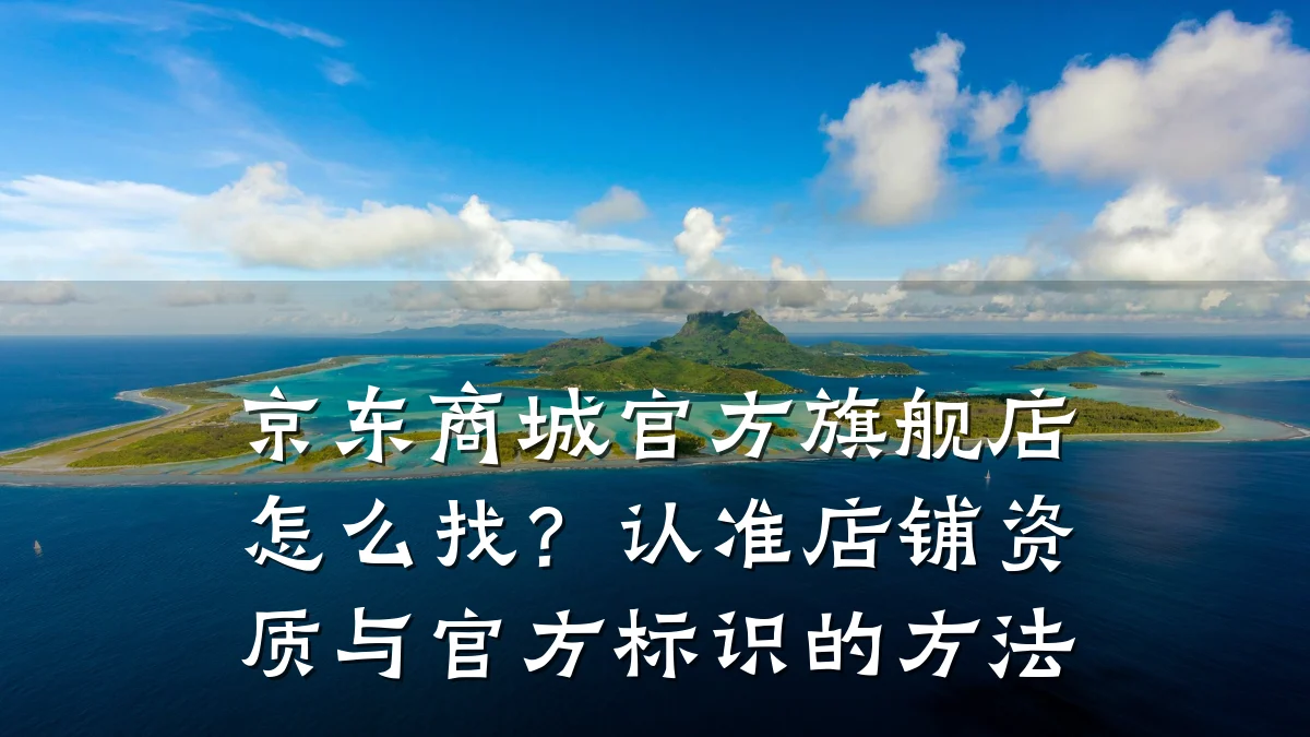 京东商城官方旗舰店怎么找?认准店铺资质与官方标识的方法