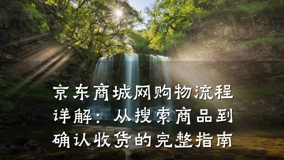 京东商城网购物流程详解:从搜索商品到确认收货的完整指南