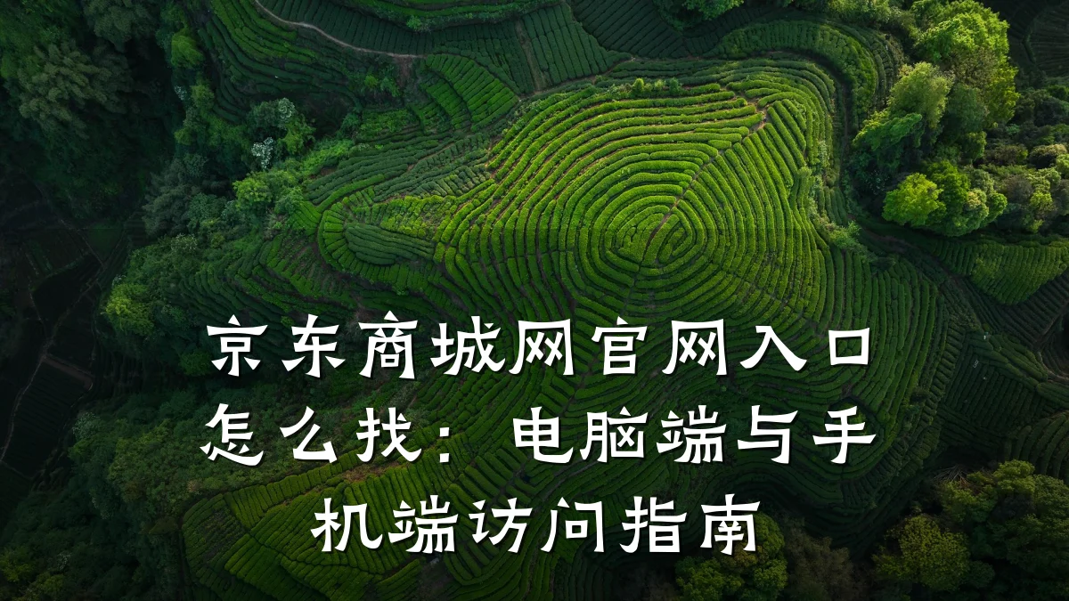 京东商城网官网入口怎么找:电脑端与手机端访问指南