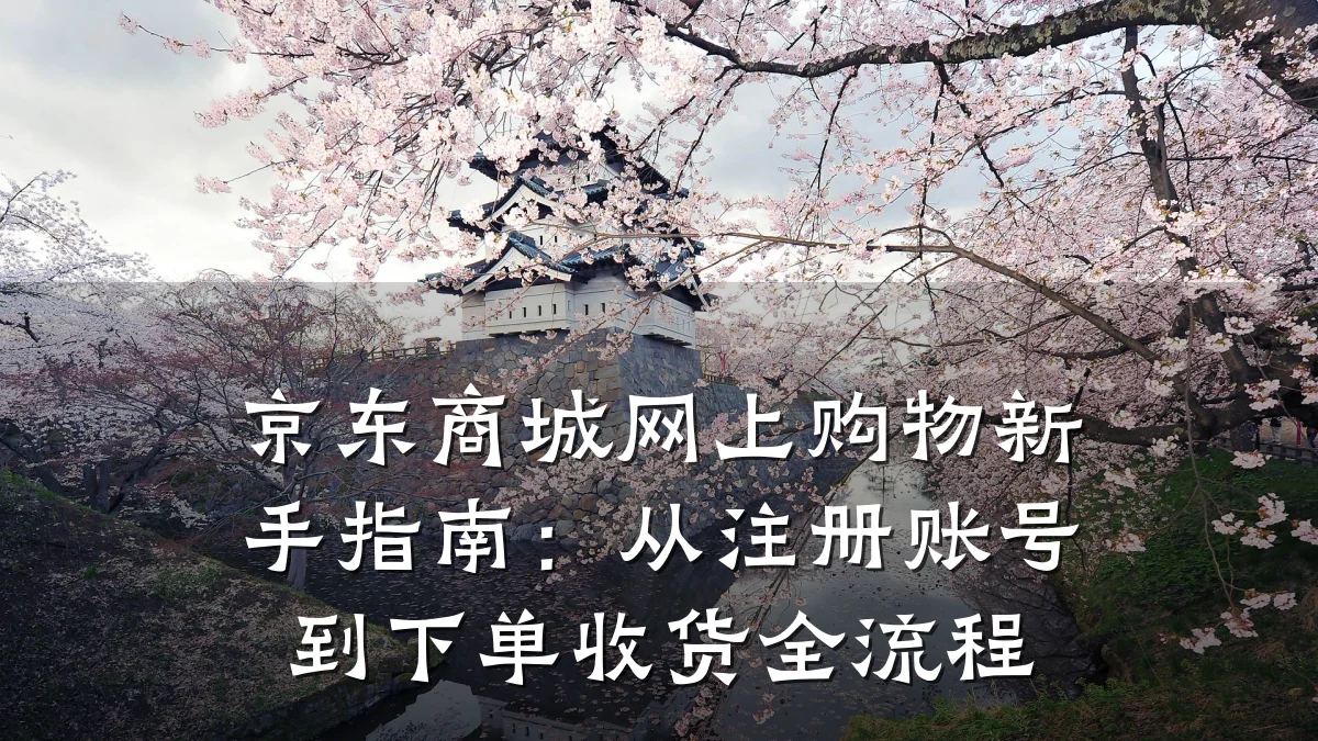 京东商城网上购物新手指南:从注册账号到下单收货全流程