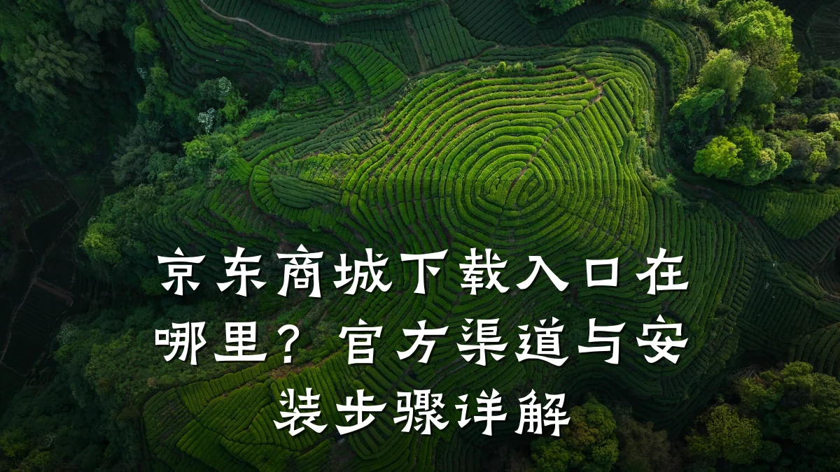京东商城下载入口在哪里?官方渠道与安装步骤详解