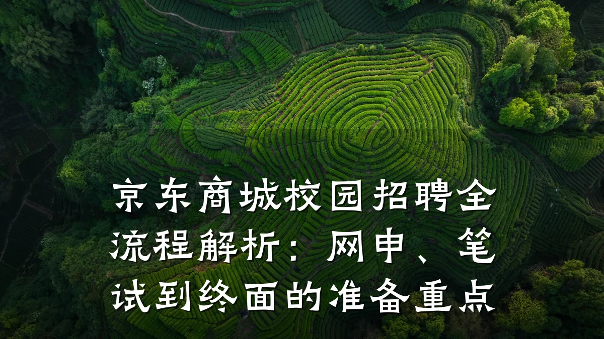 京东商城校园招聘全流程解析：网申、笔试到终面的准备重点