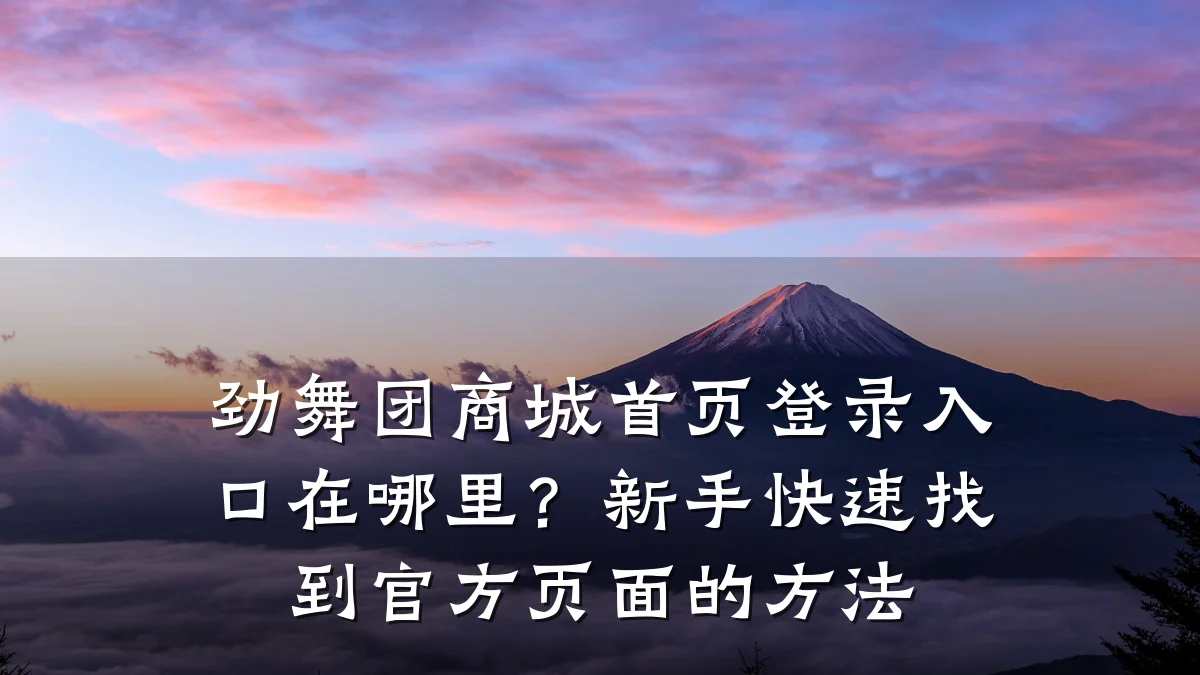 劲舞团商城首页登录入口在哪里?新手快速找到官方页面的方法