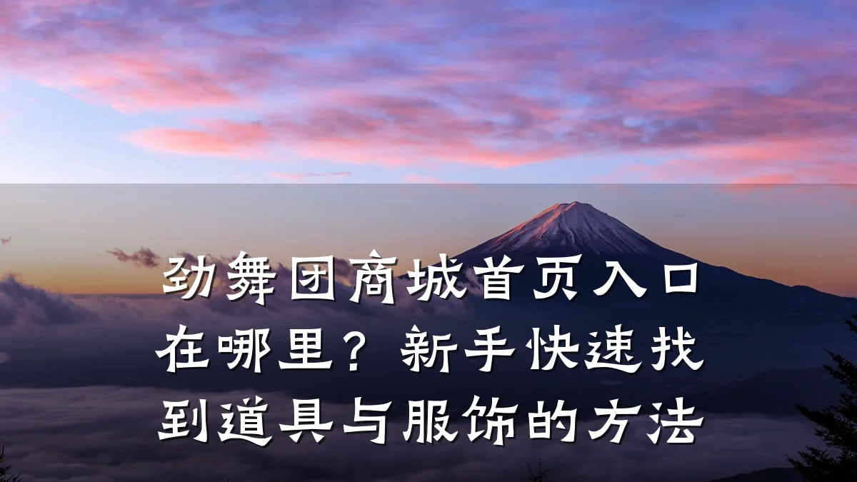 劲舞团商城首页入口在哪里？新手快速找到道具与服饰的方法
