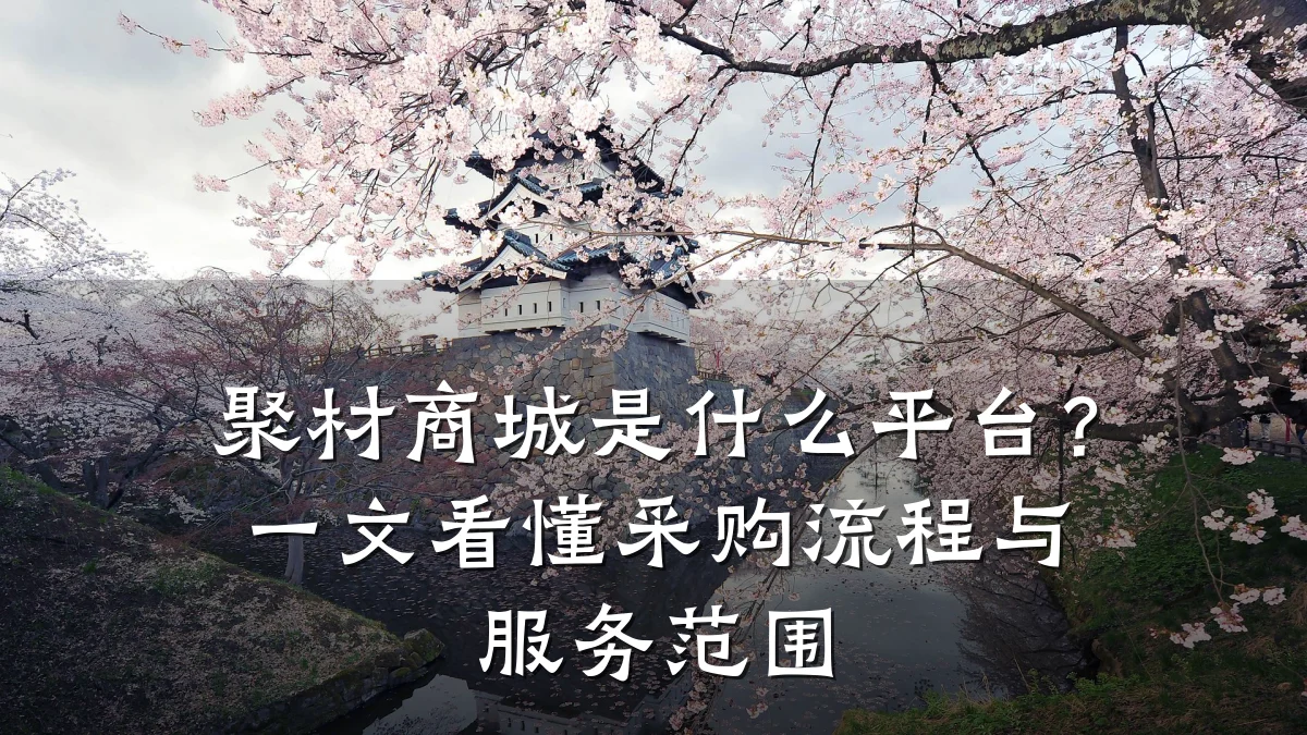 聚材商城是什么平台？一文看懂采购流程与服务范围