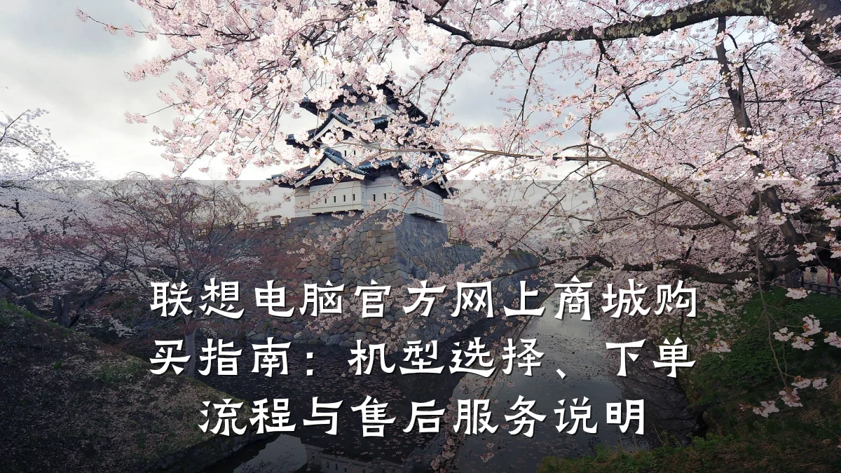 联想电脑官方网上商城购买指南:机型选择、下单流程与售后服务说明