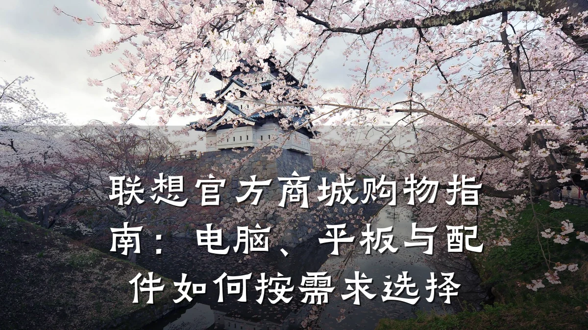 联想官方商城购物指南:电脑、平板与配件如何按需求选择