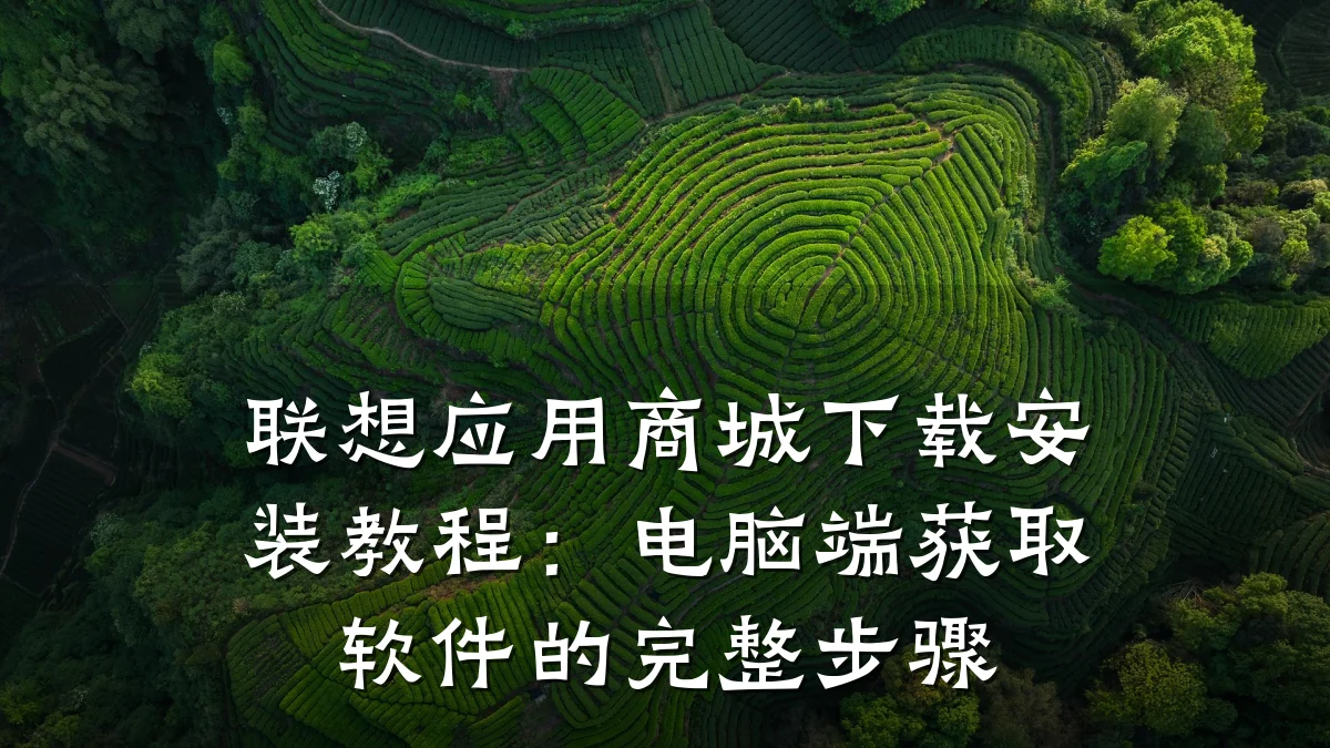联想应用商城下载安装教程:电脑端获取软件的完整步骤