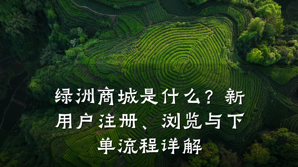 绿洲商城是什么?新用户注册、浏览与下单流程详解