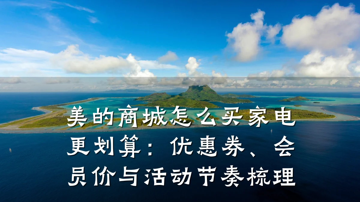 美的商城怎么买家电更划算:优惠券、会员价与活动节奏梳理