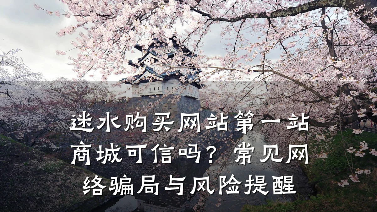 迷水购买网站第一站商城可信吗?常见网络骗局与风险提醒