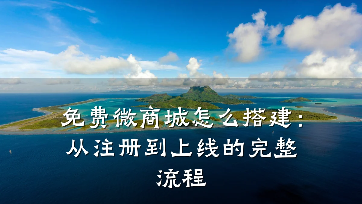 免费微商城怎么搭建:从注册到上线的完整流程