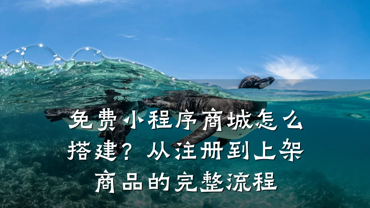 免费小程序商城怎么搭建？从注册到上架商品的完整流程