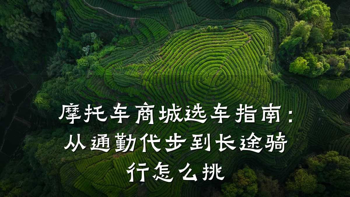 摩托车商城选车指南:从通勤代步到长途骑行怎么挑