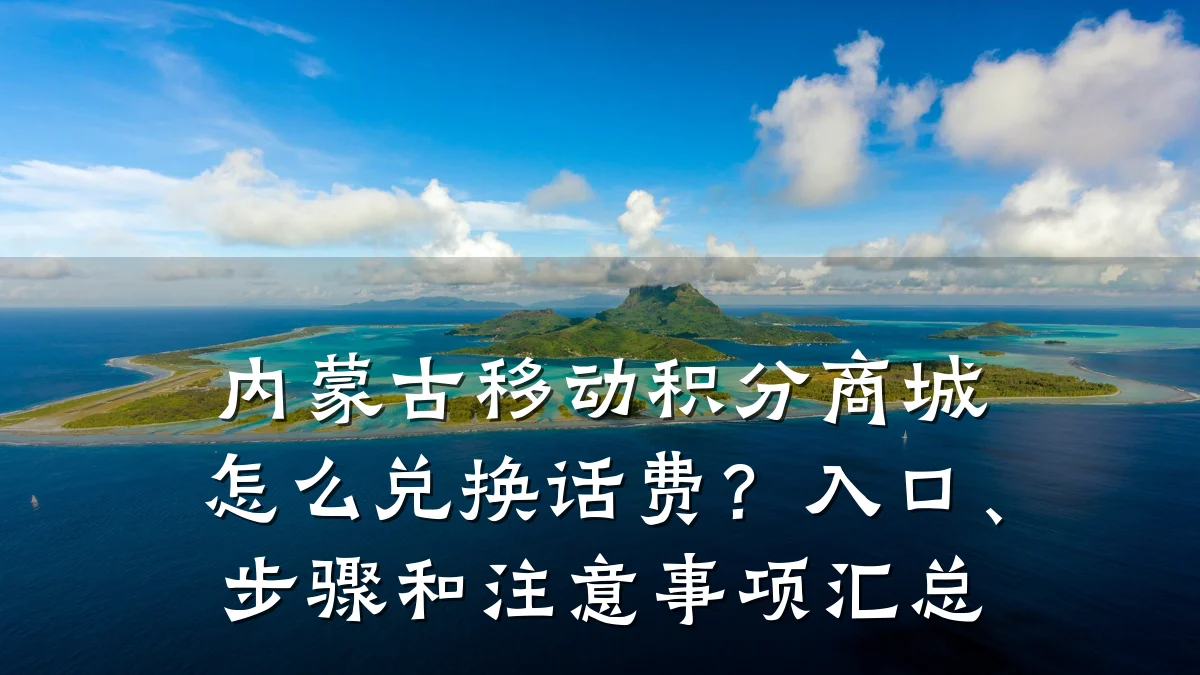 内蒙古移动积分商城怎么兑换话费?入口、步骤和注意事项汇总