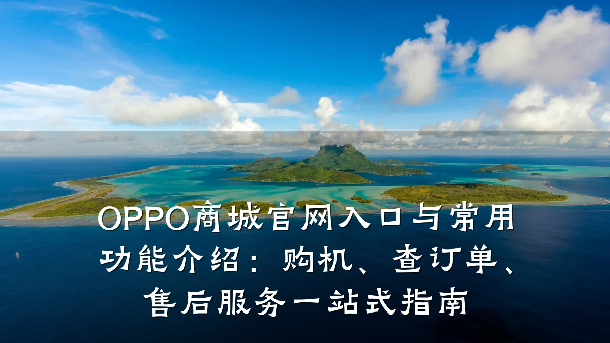 OPPO商城官网入口与常用功能介绍:购机、查订单、售后服务一站式指南