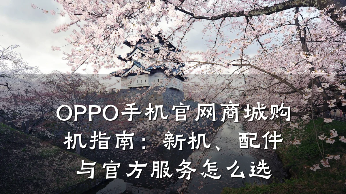 OPPO手机官网商城购机指南:新机、配件与官方服务怎么选