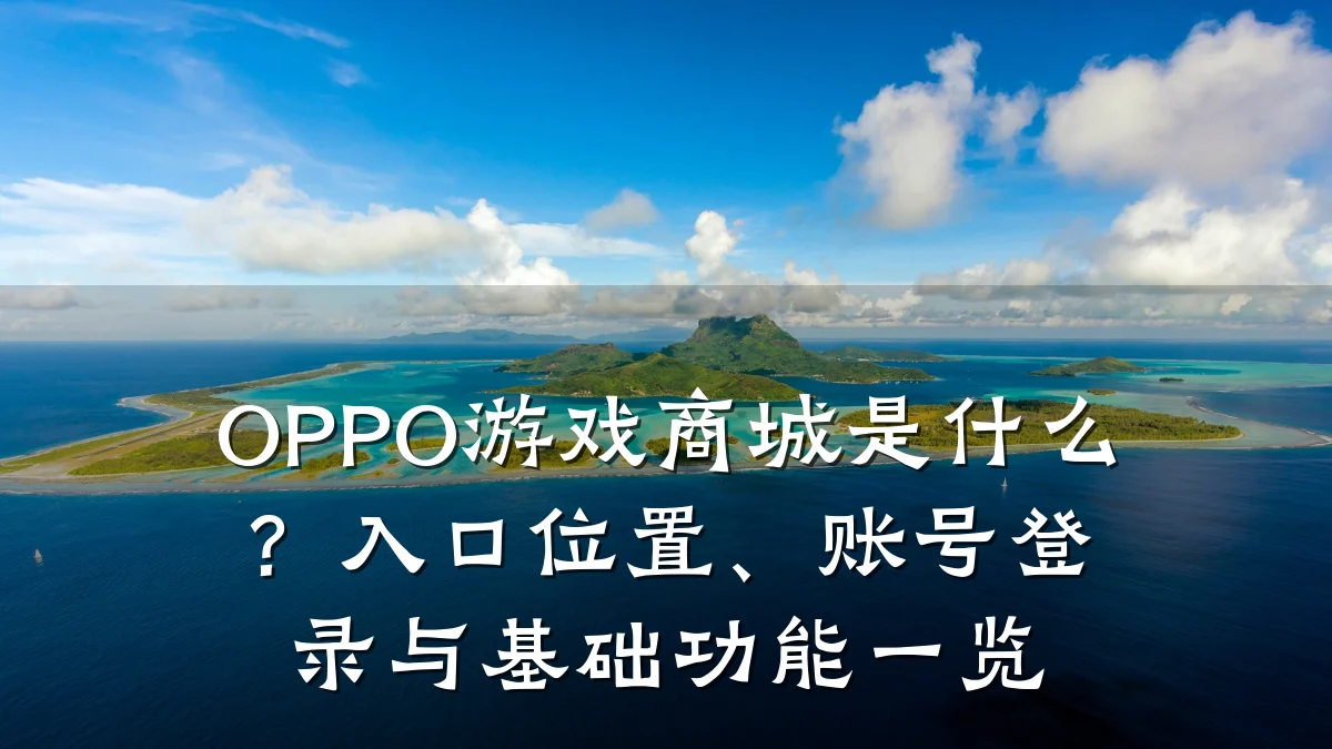 OPPO游戏商城是什么?入口位置、账号登录与基础功能一览