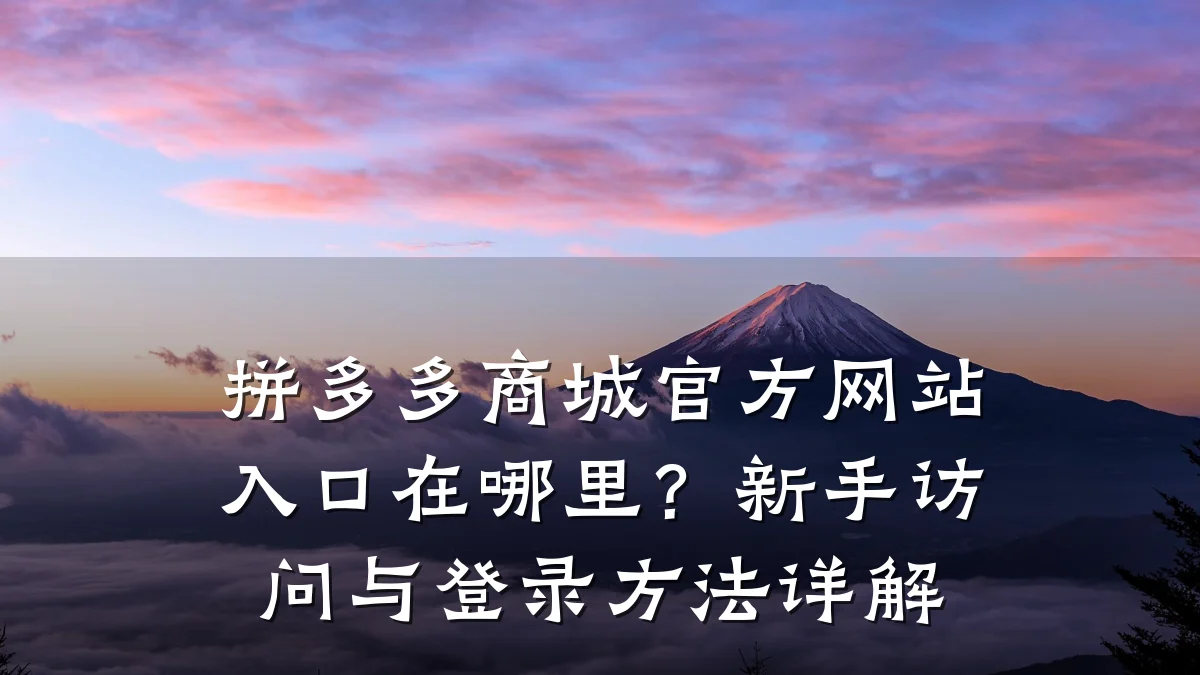 拼多多商城官方网站入口在哪里?新手访问与登录方法详解