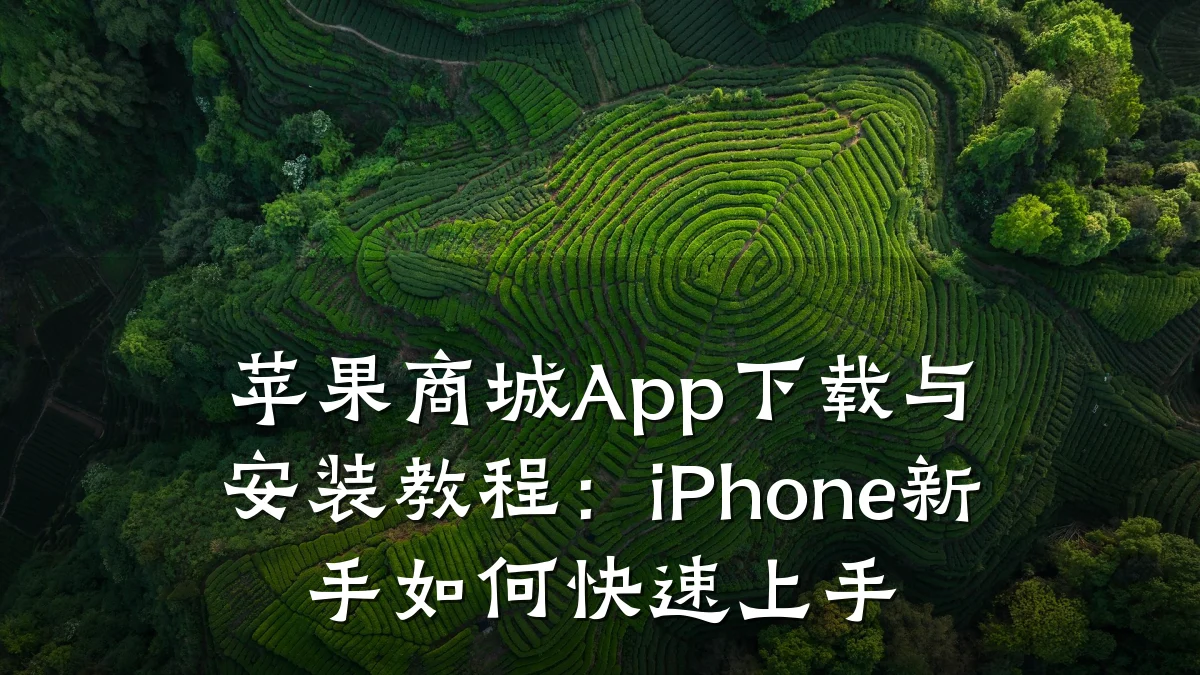苹果商城App下载与安装教程:iPhone新手如何快速上手