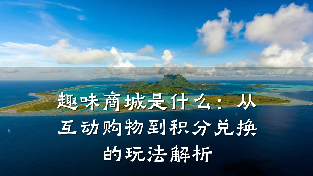 趣味商城是什么:从互动购物到积分兑换的玩法解析