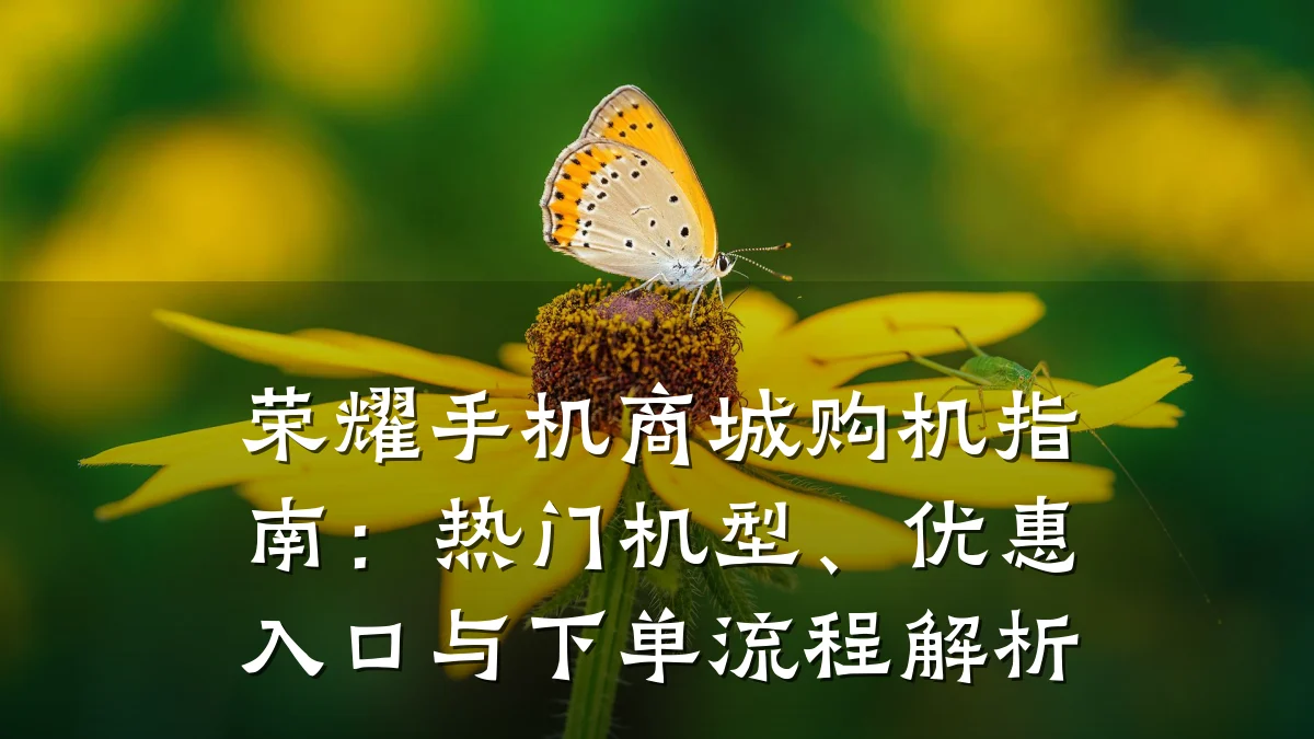 荣耀手机商城购机指南:热门机型、优惠入口与下单流程解析